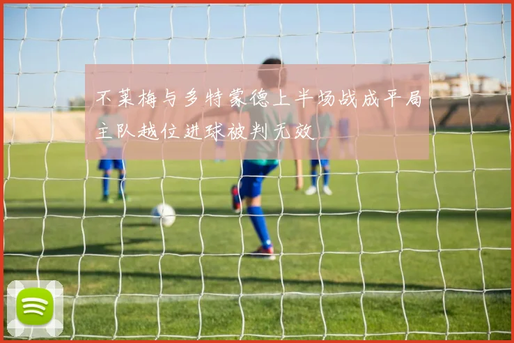 不莱梅与多特蒙德上半场战成平局主队越位进球被判无效