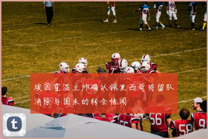 埃因霍温主帅确认佩里西奇将留队消除与国米的转会传闻