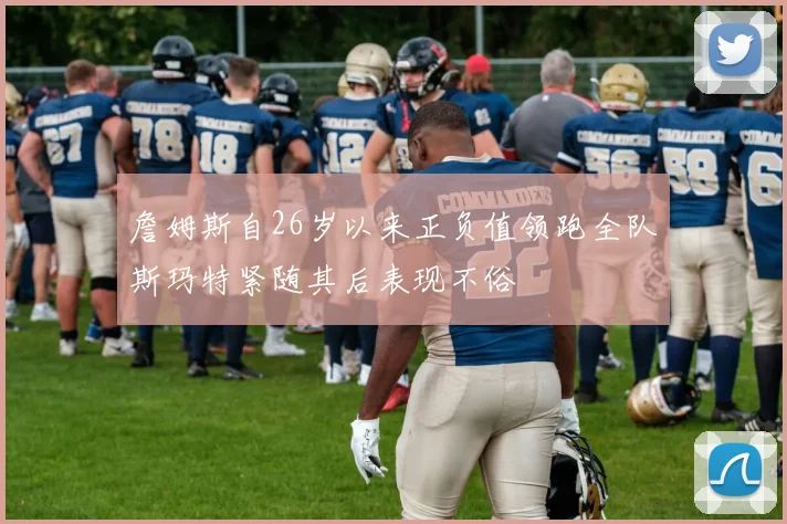 詹姆斯自26岁以来正负值领跑全队斯玛特紧随其后表现不俗