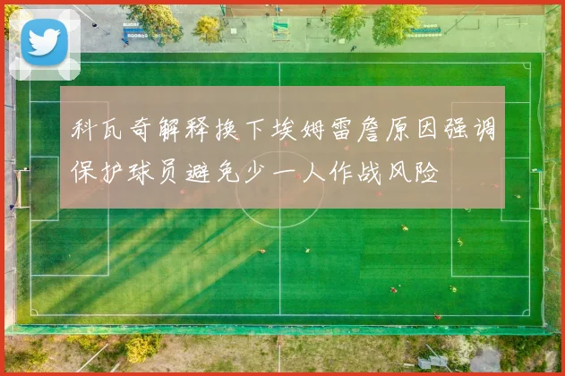 科瓦奇解释换下埃姆雷詹原因强调保护球员避免少一人作战风险