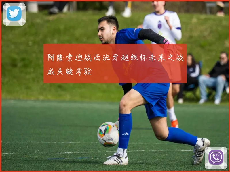 阿隆索迎战西班牙超级杯未来之战成关键考验
