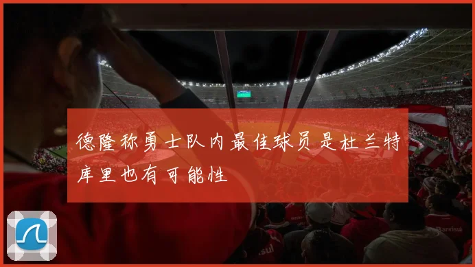 德隆称勇士队内最佳球员是杜兰特库里也有可能性