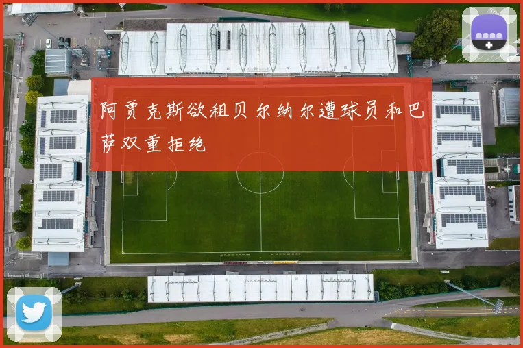阿贾克斯欲租贝尔纳尔遭球员和巴萨双重拒绝