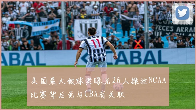 美国最大假球案曝光26人操控NCAA比赛背后竟与CBA有关联