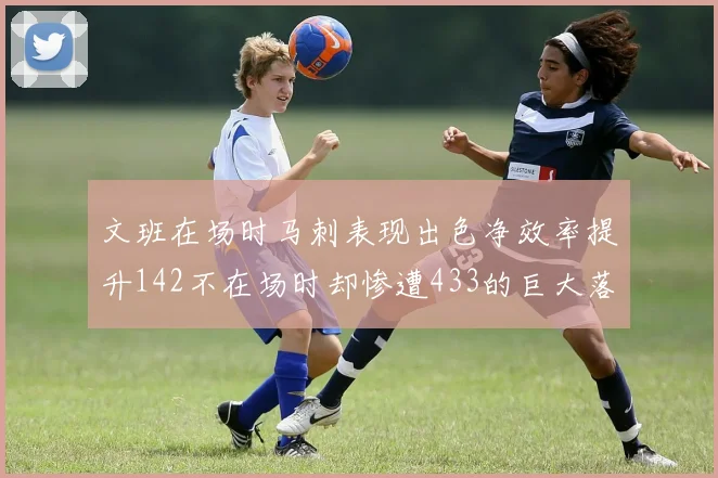 文班在场时马刺表现出色净效率提升142不在场时却惨遭433的巨大落差