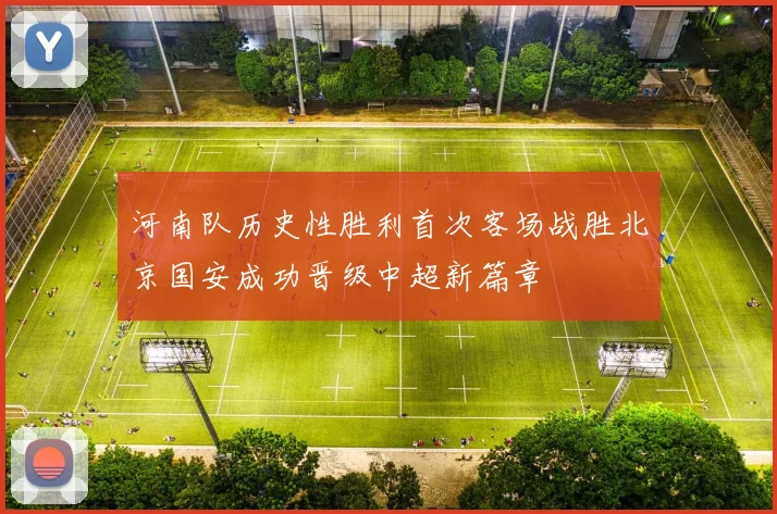 河南队历史性胜利首次客场战胜北京国安成功晋级中超新篇章