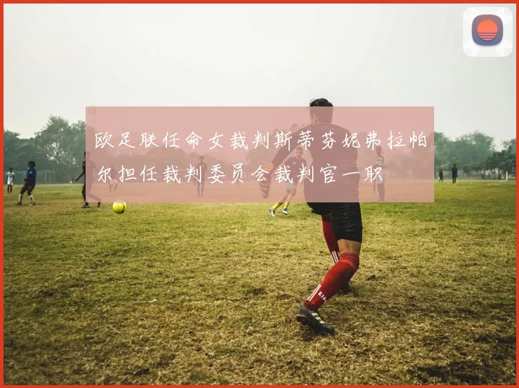 欧足联任命女裁判斯蒂芬妮弗拉帕尔担任裁判委员会裁判官一职