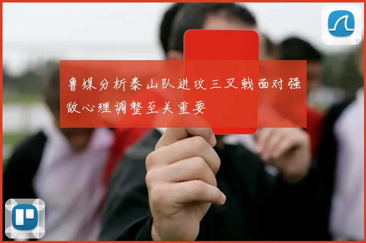 鲁媒分析泰山队进攻三叉戟面对强敌心理调整至关重要