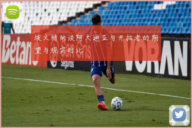 埃文特纳谈阿夫迪亚与开拓者的期望与现实对比